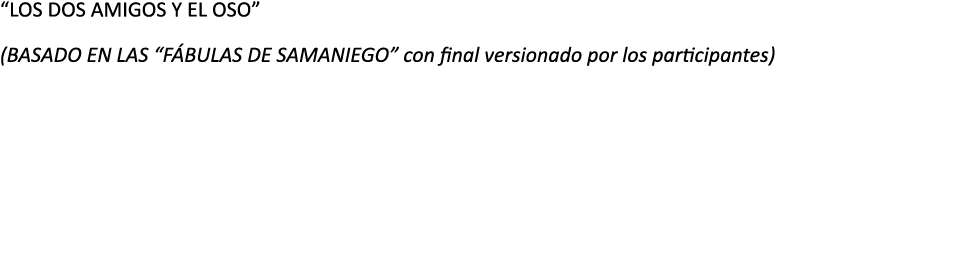  LOS DOS AMIGOS Y EL OSO   BASADO EN LAS  F BULAS DE SAMANIEGO  con final versionado por los participantes  