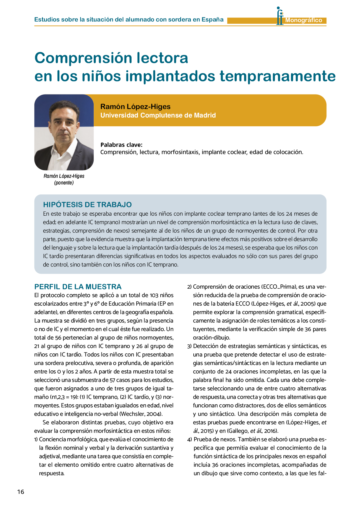 La II Jornada Cient fica de Reflexi n Educativa celebrada en Madrid  el 25 y 26 de noviembre de 2016  como una de las acciones desarrolladas por FIAPAS en el Marco del Convenio de Colaboraci n con el Ministerio de Educaci n  Cultura y Deporte y Fundaci n ONCE logr  reunir  de forma excepcional en Espa a  a investigadores nacionales de reconocido prestigio con el objetivo de conocer los resultados de sus estudios sobre la situaci n del alumnado con sordera  pudiendo obtener  a partir de datos y evidencias cient ficas  conclusiones que permitan el dise o de pol ticas educativas acordes con la realidad del alumnado con sordera   FIAPAS recoge en este Monografico  15 estudios y experiencias recientes  presentadas por expertos  realizadas en Espa a en relaci n con la educaci n  habilitaci n  recursos de accesibilidad  y preparaci n profesional de los ni os  ni as y j venes con sordera  As  mismo  se presentaron 4 comunicaciones de las Oficinas de Atenci n a la Discapacidad de las Universidades de Burgos  Universidad de Valencia  Universidad Complutense de Madrid y Universidad Pontificia de Comilla