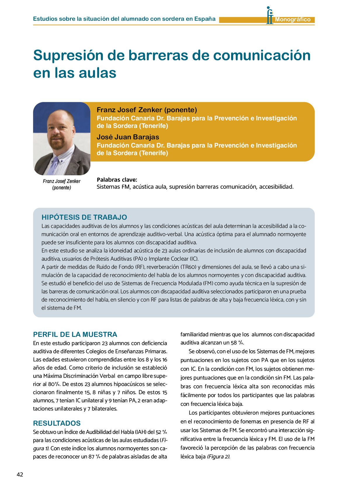 La II Jornada Cient fica de Reflexi n Educativa celebrada en Madrid  el 25 y 26 de noviembre de 2016  como una de las acciones desarrolladas por FIAPAS en el Marco del Convenio de Colaboraci n con el Ministerio de Educaci n  Cultura y Deporte y Fundaci n ONCE logr  reunir  de forma excepcional en Espa a  a investigadores nacionales de reconocido prestigio con el objetivo de conocer los resultados de sus estudios sobre la situaci n del alumnado con sordera  pudiendo obtener  a partir de datos y evidencias cient ficas  conclusiones que permitan el dise o de pol ticas educativas acordes con la realidad del alumnado con sordera   FIAPAS recoge en este Monografico  15 estudios y experiencias recientes  presentadas por expertos  realizadas en Espa a en relaci n con la educaci n  habilitaci n  recursos de accesibilidad  y preparaci n profesional de los ni os  ni as y j venes con sordera  As  mismo  se presentaron 4 comunicaciones de las Oficinas de Atenci n a la Discapacidad de las Universidades de Burgos  Universidad de Valencia  Universidad Complutense de Madrid y Universidad Pontificia de Comilla