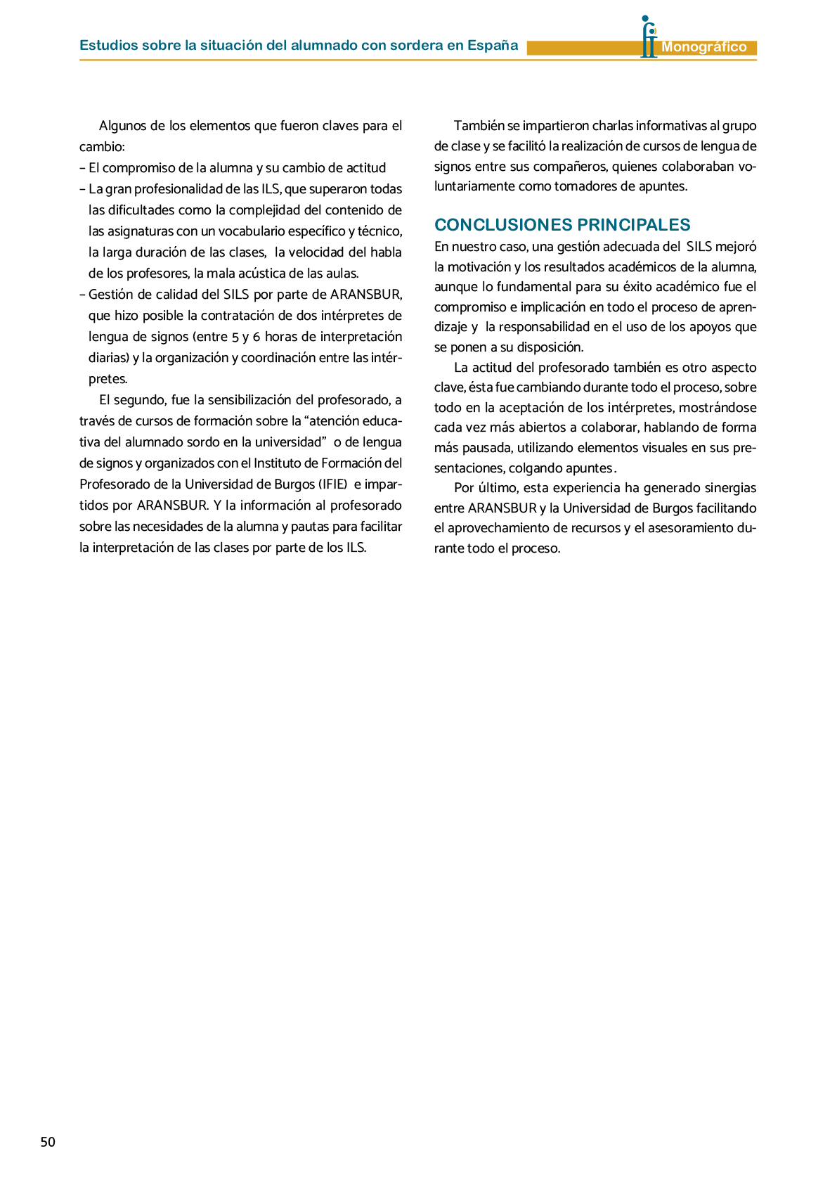 La II Jornada Cient fica de Reflexi n Educativa celebrada en Madrid  el 25 y 26 de noviembre de 2016  como una de las acciones desarrolladas por FIAPAS en el Marco del Convenio de Colaboraci n con el Ministerio de Educaci n  Cultura y Deporte y Fundaci n ONCE logr  reunir  de forma excepcional en Espa a  a investigadores nacionales de reconocido prestigio con el objetivo de conocer los resultados de sus estudios sobre la situaci n del alumnado con sordera  pudiendo obtener  a partir de datos y evidencias cient ficas  conclusiones que permitan el dise o de pol ticas educativas acordes con la realidad del alumnado con sordera   FIAPAS recoge en este Monografico  15 estudios y experiencias recientes  presentadas por expertos  realizadas en Espa a en relaci n con la educaci n  habilitaci n  recursos de accesibilidad  y preparaci n profesional de los ni os  ni as y j venes con sordera  As  mismo  se presentaron 4 comunicaciones de las Oficinas de Atenci n a la Discapacidad de las Universidades de Burgos  Universidad de Valencia  Universidad Complutense de Madrid y Universidad Pontificia de Comilla