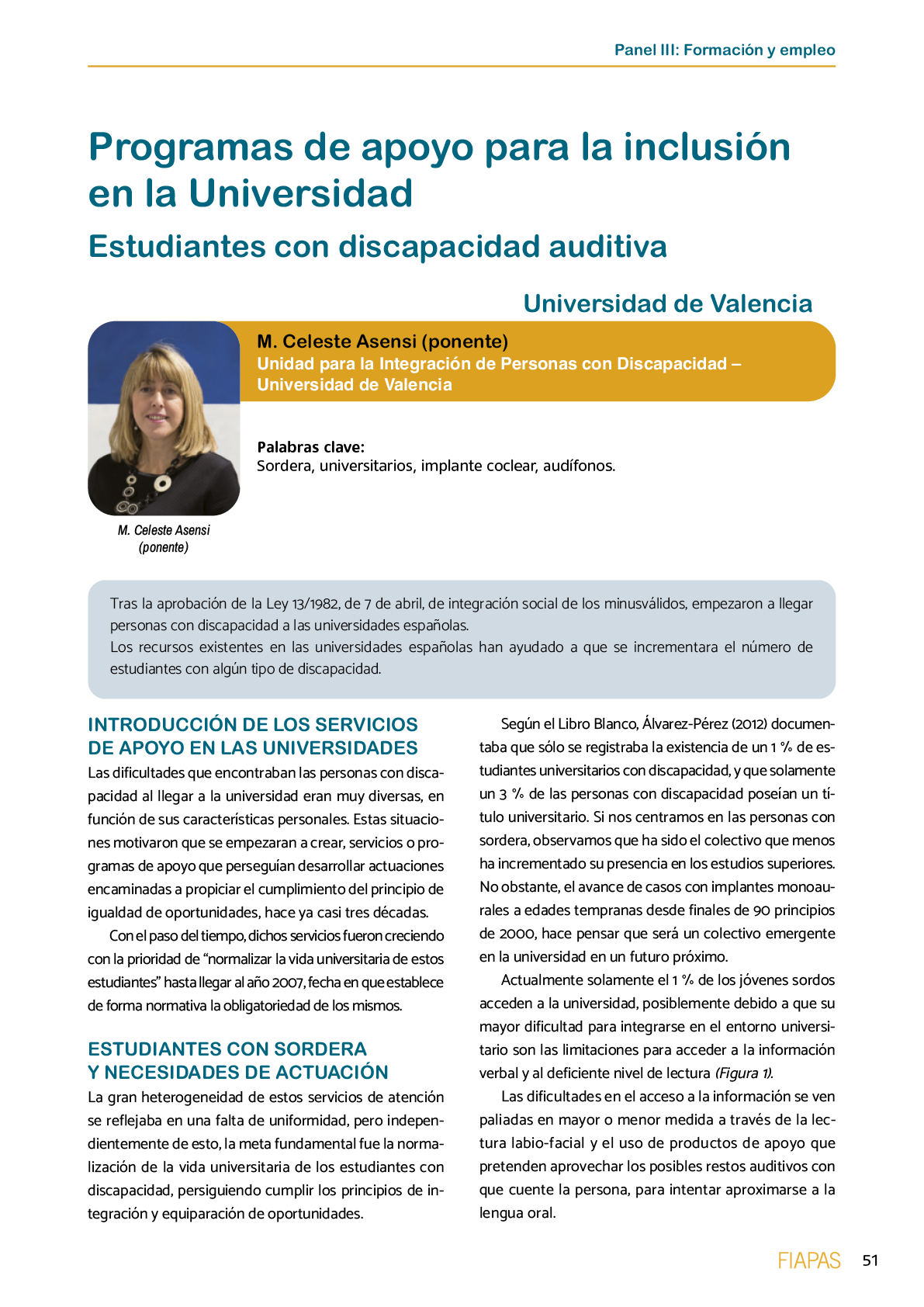 La II Jornada Cient fica de Reflexi n Educativa celebrada en Madrid  el 25 y 26 de noviembre de 2016  como una de las acciones desarrolladas por FIAPAS en el Marco del Convenio de Colaboraci n con el Ministerio de Educaci n  Cultura y Deporte y Fundaci n ONCE logr  reunir  de forma excepcional en Espa a  a investigadores nacionales de reconocido prestigio con el objetivo de conocer los resultados de sus estudios sobre la situaci n del alumnado con sordera  pudiendo obtener  a partir de datos y evidencias cient ficas  conclusiones que permitan el dise o de pol ticas educativas acordes con la realidad del alumnado con sordera   FIAPAS recoge en este Monografico  15 estudios y experiencias recientes  presentadas por expertos  realizadas en Espa a en relaci n con la educaci n  habilitaci n  recursos de accesibilidad  y preparaci n profesional de los ni os  ni as y j venes con sordera  As  mismo  se presentaron 4 comunicaciones de las Oficinas de Atenci n a la Discapacidad de las Universidades de Burgos  Universidad de Valencia  Universidad Complutense de Madrid y Universidad Pontificia de Comilla