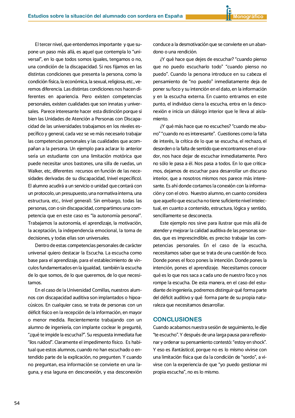 La II Jornada Cient fica de Reflexi n Educativa celebrada en Madrid  el 25 y 26 de noviembre de 2016  como una de las acciones desarrolladas por FIAPAS en el Marco del Convenio de Colaboraci n con el Ministerio de Educaci n  Cultura y Deporte y Fundaci n ONCE logr  reunir  de forma excepcional en Espa a  a investigadores nacionales de reconocido prestigio con el objetivo de conocer los resultados de sus estudios sobre la situaci n del alumnado con sordera  pudiendo obtener  a partir de datos y evidencias cient ficas  conclusiones que permitan el dise o de pol ticas educativas acordes con la realidad del alumnado con sordera   FIAPAS recoge en este Monografico  15 estudios y experiencias recientes  presentadas por expertos  realizadas en Espa a en relaci n con la educaci n  habilitaci n  recursos de accesibilidad  y preparaci n profesional de los ni os  ni as y j venes con sordera  As  mismo  se presentaron 4 comunicaciones de las Oficinas de Atenci n a la Discapacidad de las Universidades de Burgos  Universidad de Valencia  Universidad Complutense de Madrid y Universidad Pontificia de Comilla