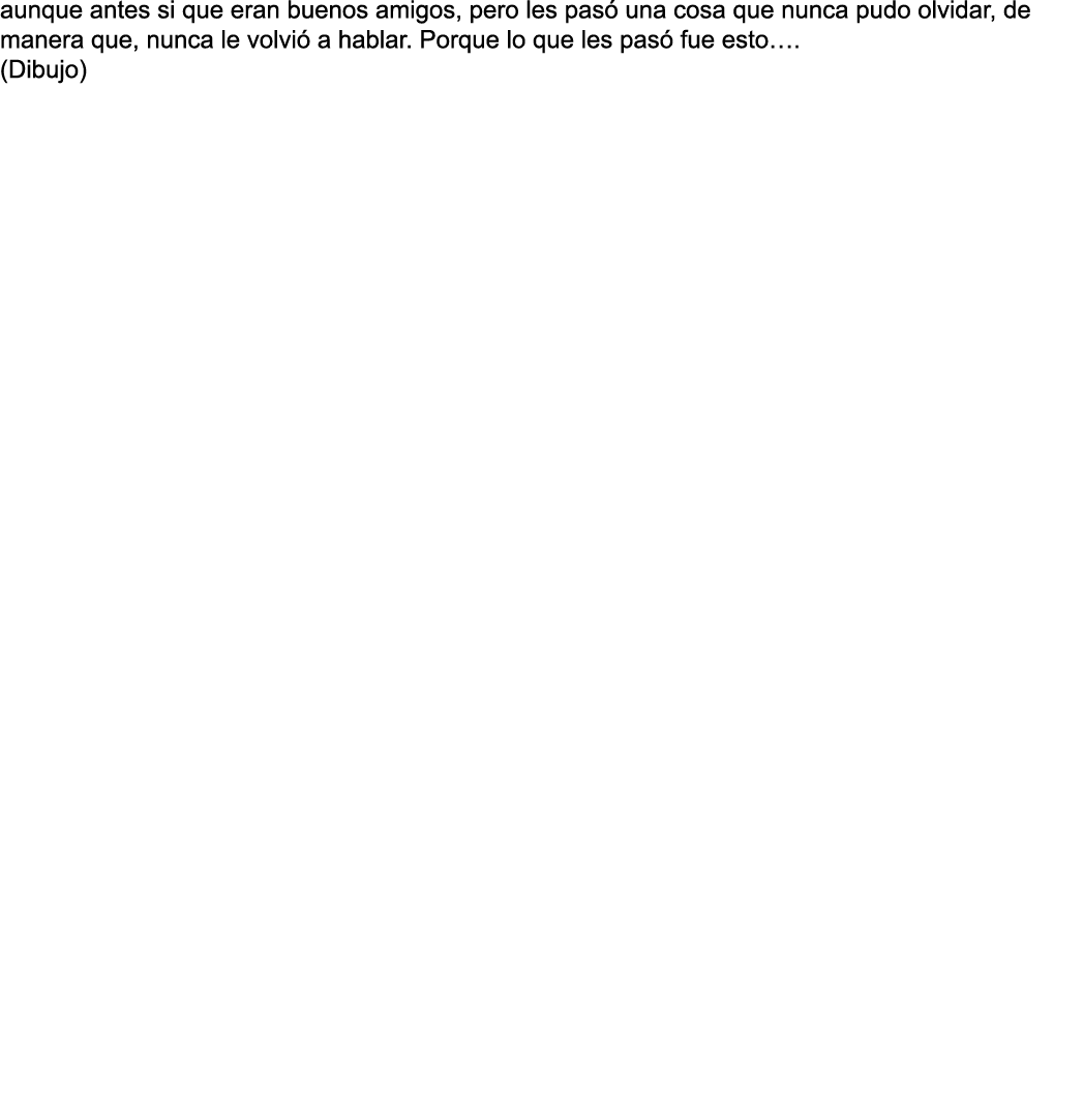 aunque antes si que eran buenos amigos  pero les pas  una cosa que nunca pudo olvidar  de manera que  nunca le volvi    