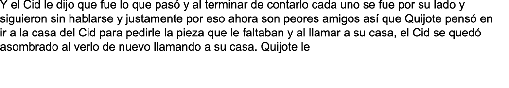 Y el Cid le dijo que fue lo que pas  y al terminar de contarlo cada uno se fue por su lado y siguieron sin hablarse y   