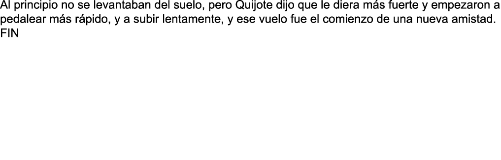 Al principio no se levantaban del suelo  pero Quijote dijo que le diera m s fuerte y empezaron a pedalear m s r pido    