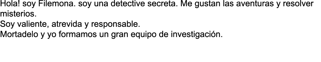 Hola  soy Filemona  soy una detective secreta  Me gustan las aventuras y resolver misterios  Soy valiente, atrevida y   