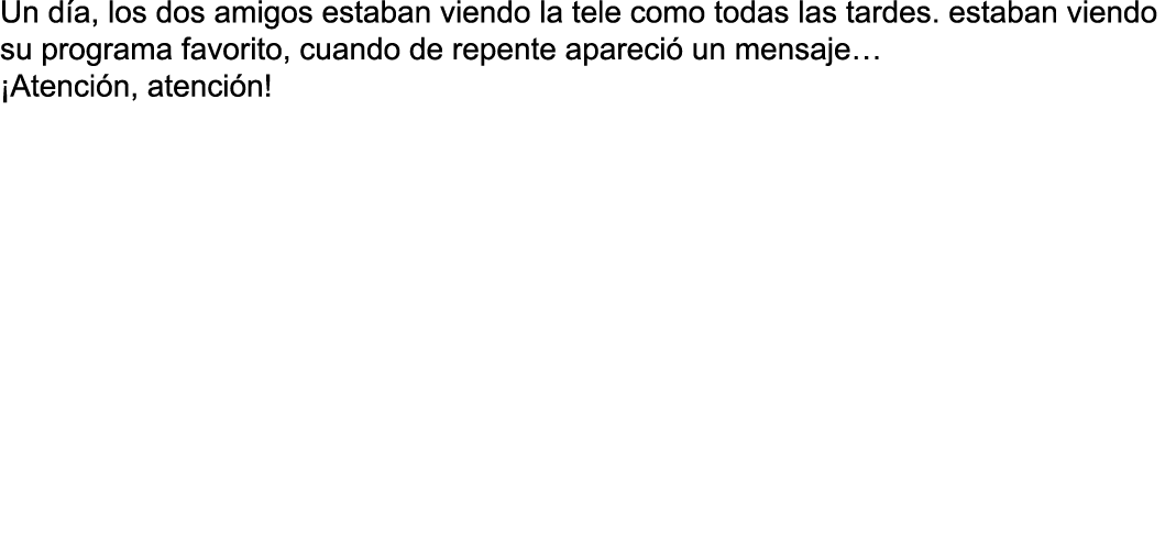 Un d a, los dos amigos estaban viendo la tele como todas las tardes  estaban viendo su programa favorito, cuando de r   