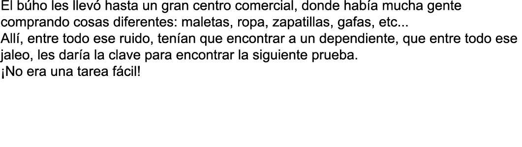 El b ho les llev  hasta un gran centro comercial, donde hab a mucha gente comprando cosas diferentes: maletas, ropa,    