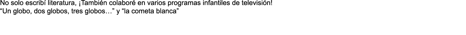 No solo escrib literatura, ¡Tambi n colabor  en varios programas infantiles de televisi n! “Un globo, dos globos, tr...