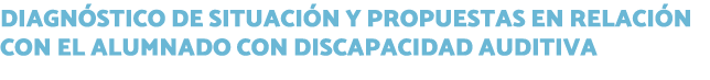 Diagnóstico de Situación y Propuestas en relación con el alumnado con discapacidad auditiva 