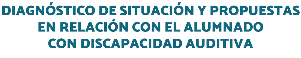 DIAGNÓSTICO DE SITUACIÓN Y PROPUESTAS EN RELACIÓN CON EL ALUMNADO CON DISCAPACIDAD AUDITIVA 