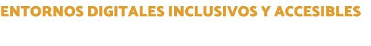 Entornos Digitales inclusivos y accesibles 