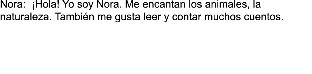 Nora:  Hola  Yo soy Nora  Me encantan los animales, la naturaleza  Tambi n me gusta leer y contar muchos cuentos  