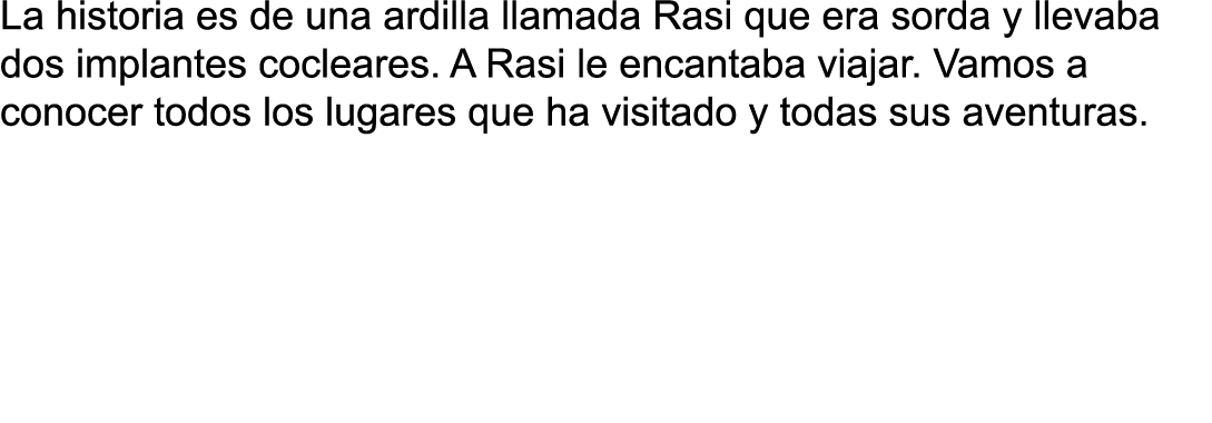 La historia es de una ardilla llamada Rasi que era sorda y llevaba dos implantes cocleares  A Rasi le encantaba viaja   