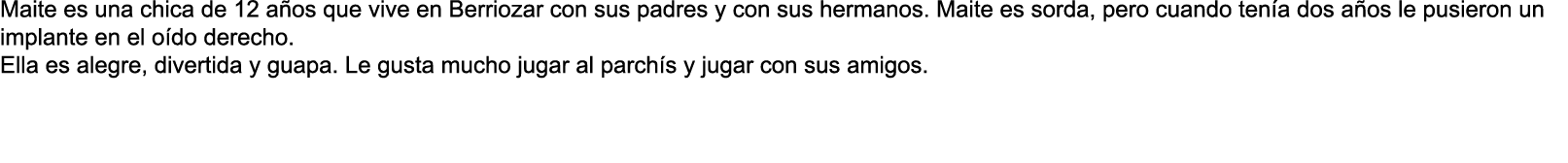 Maite es una chica de 12 a os que vive en Berriozar con sus padres y con sus hermanos  Maite es sorda  pero cuando te   