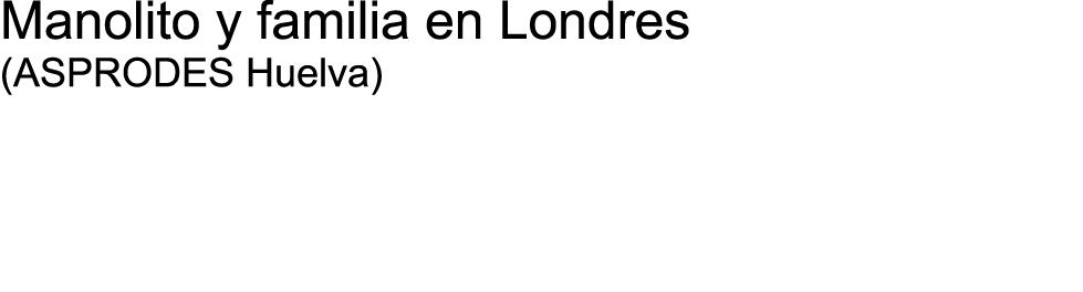 Manolito y familia en Londres (ASPRODES Huelva) 