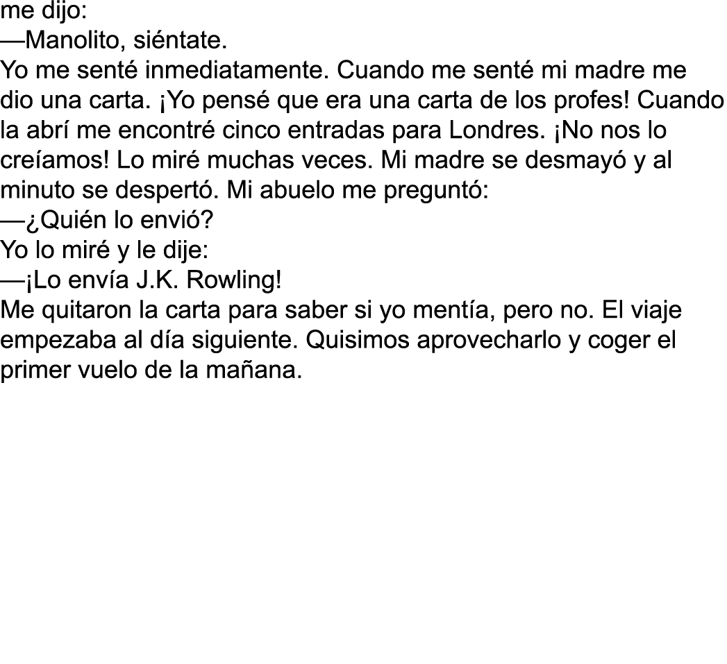 me dijo: —Manolito, siéntate  Yo me senté inmediatamente  Cuando me senté mi madre me dio una carta   Yo pensé que er   