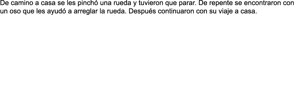 De camino a casa se les pinchó una rueda y tuvieron que parar  De repente se encontraron con un oso que les ayudó a a   