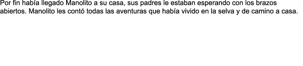Por fin había llegado Manolito a su casa, sus padres le estaban esperando con los brazos abiertos  Manolito les contó   